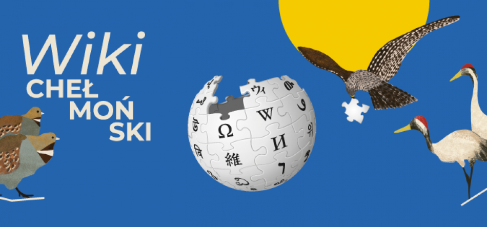 Niebieskie tło z białym napisem Wiki CHEŁMOŃSKI po lewej, pośrodku kuliste logo z puzzli Wikipedii z brakującym elementem, po prawej lecący ptak trzymający w szponach brakujący kawałek oraz para wysokich ptaków z czerwonymi czubkami, po lewej dwie mniejsze ptaki, a w prawym górnym rogu żółte koło przypominające słońce.
