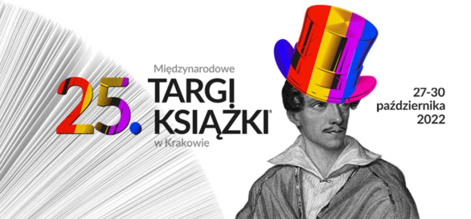 Plakat 25. Międzynarodowych Targów Książki w Krakowie: po lewej rozłożone białe kartki tworzące wachlarz, centralnie wielobarwny numer 25 i napis Międzynarodowe TARGI KSIĄŻKI w Krakowie, po prawej czarno-biała rycina mężczyzny w jaskrawo wielobarwnym cylindrze oraz daty 27-30 października 2022.