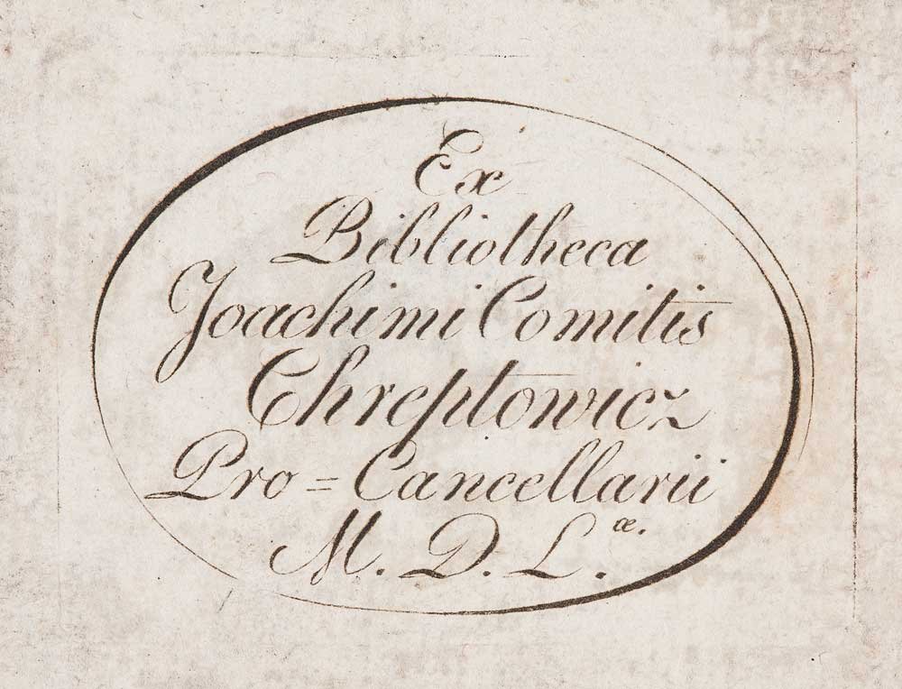 Na lekko zżółkłej, postarzałej kartce owalna, podwójna ramka narysowana atramentem, wewnątrz ozdobny kursywny napis Ex Bibliotheca Joachimi Comitis Chreplowicz Pro-Cancellarii M.D.L.