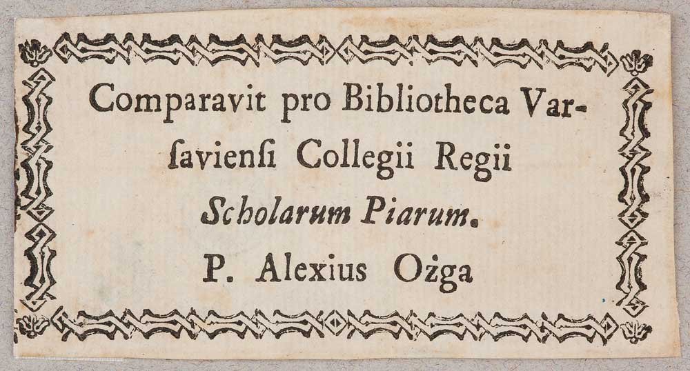 Prostokątna, lekko zżółkła etykieta z ozdobną czarno-białą ramką i drukowanym tekstem łacińskim w kilku liniach: Comparavit pro Bibliotheca Varsaviensi Collegii Regii Scholarum Piarum. P. Alexius Ożga